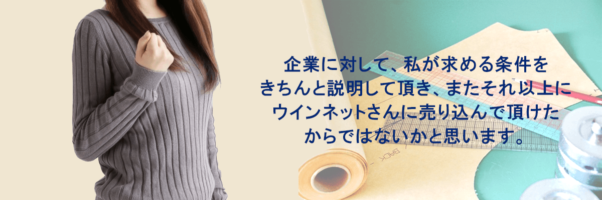 企業に対して、私が求める条件をきちんと説明して頂き、またそれ以上にウィンネットさんに売り込んで頂けたからではないかと思います。