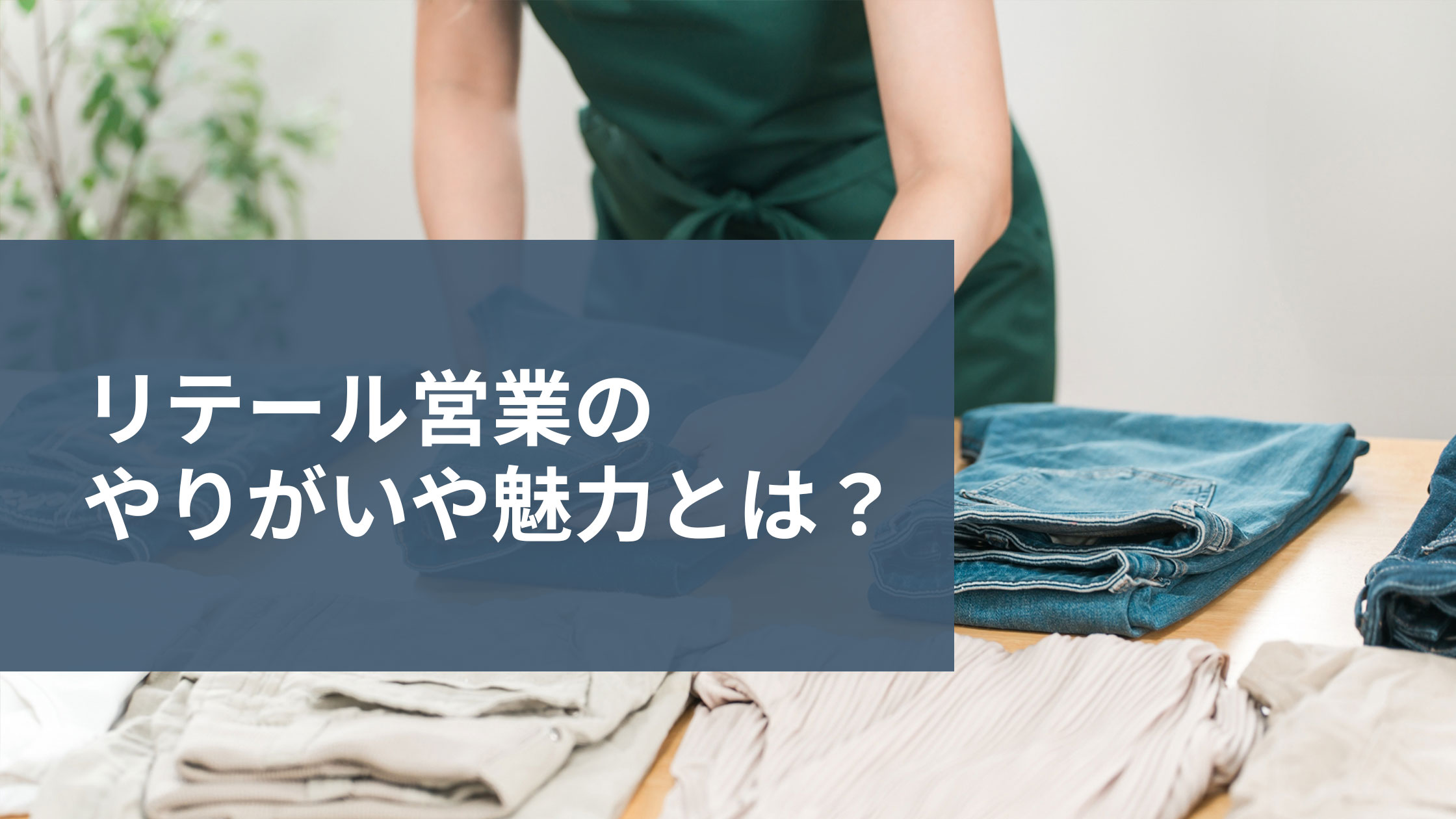 リテール営業のやりがいや魅力とは？